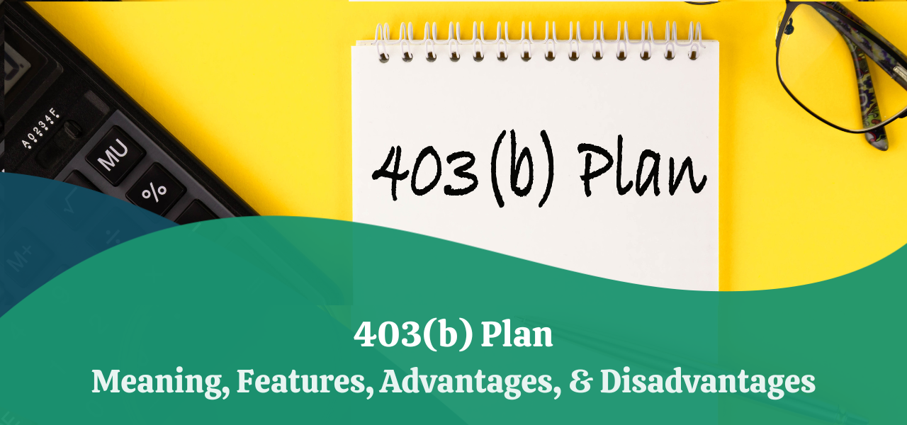 403(b) Plan Meaning, Features, Advantages, & Disadvantages