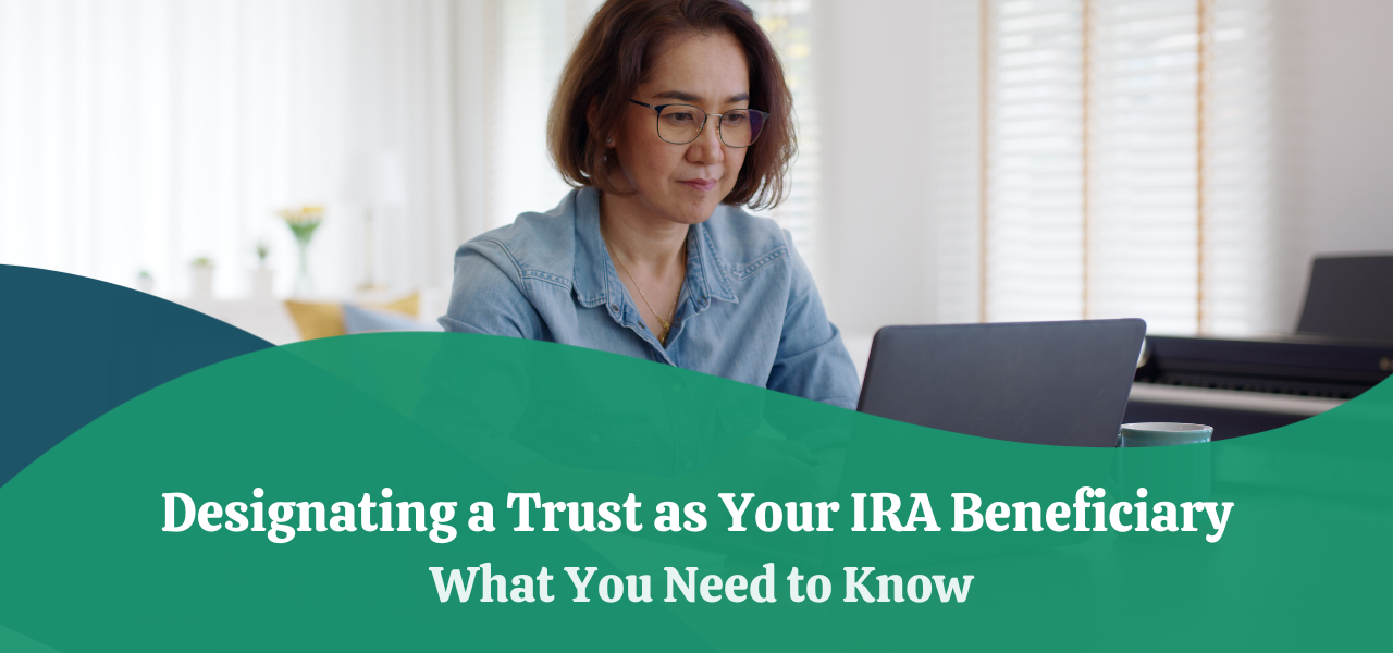 Designating a Trust as Your IRA Beneficiary What You Need to Know