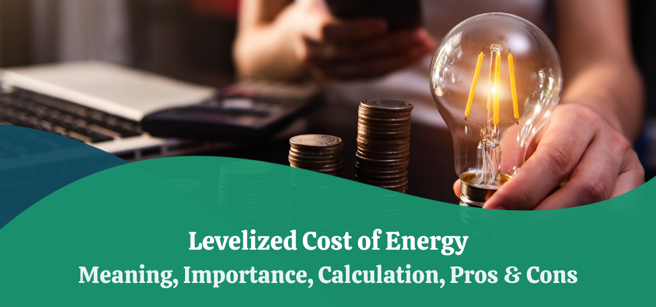 Levelized Cost Of Energy | Importance, Calculation, Pros & Cons