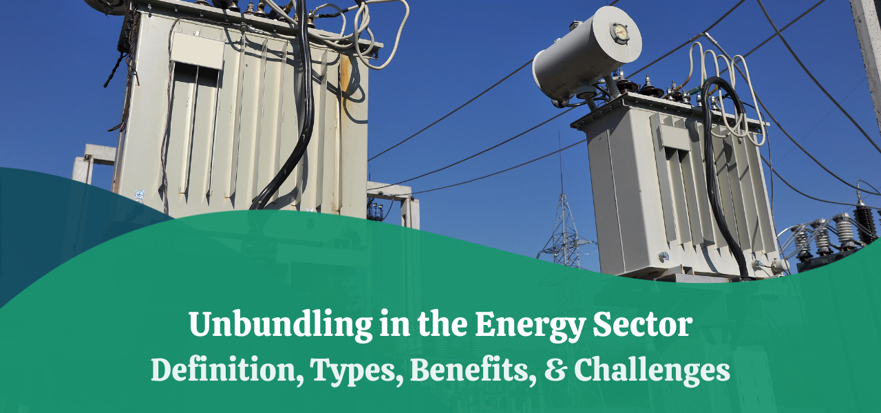 Unbundling in the Energy Sector | Types, Benefits, & Challenges